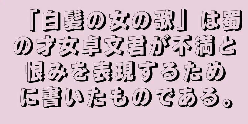 「白髪の女の歌」は蜀の才女卓文君が不満と恨みを表現するために書いたものである。