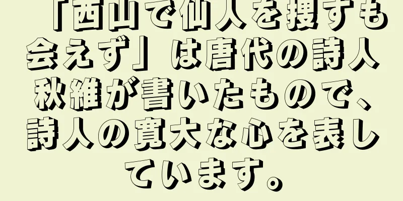 「西山で仙人を捜すも会えず」は唐代の詩人秋維が書いたもので、詩人の寛大な心を表しています。