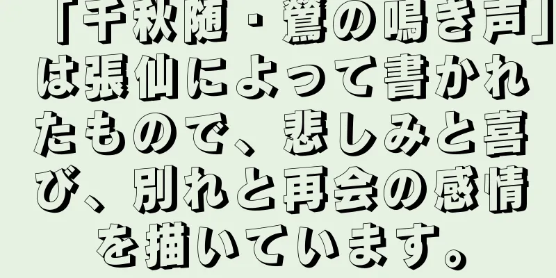 「千秋随・鶯の鳴き声」は張仙によって書かれたもので、悲しみと喜び、別れと再会の感情を描いています。