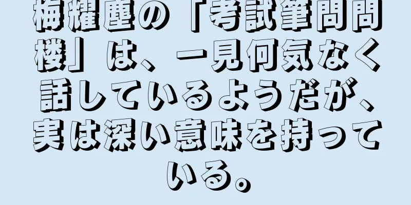 梅耀塵の「考試筆問問楼」は、一見何気なく話しているようだが、実は深い意味を持っている。