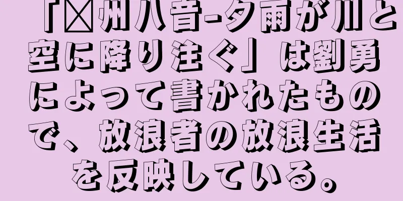 「贛州八音-夕雨が川と空に降り注ぐ」は劉勇によって書かれたもので、放浪者の放浪生活を反映している。