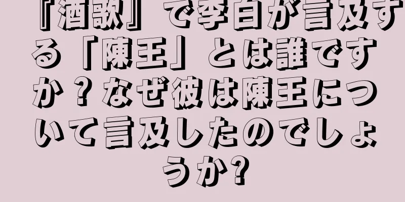 『酒歌』で李白が言及する「陳王」とは誰ですか？なぜ彼は陳王について言及したのでしょうか?