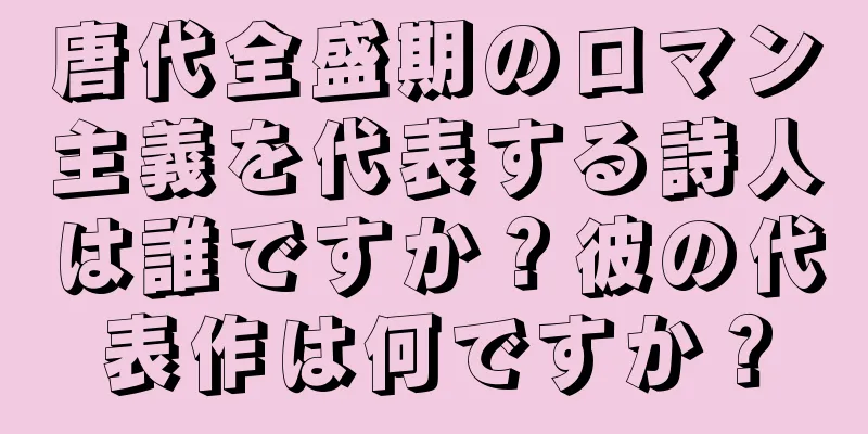唐代全盛期のロマン主義を代表する詩人は誰ですか？彼の代表作は何ですか？