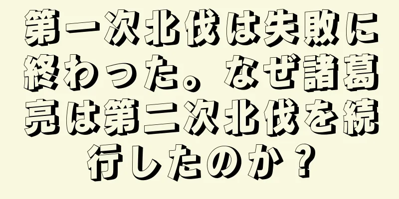 第一次北伐は失敗に終わった。なぜ諸葛亮は第二次北伐を続行したのか？