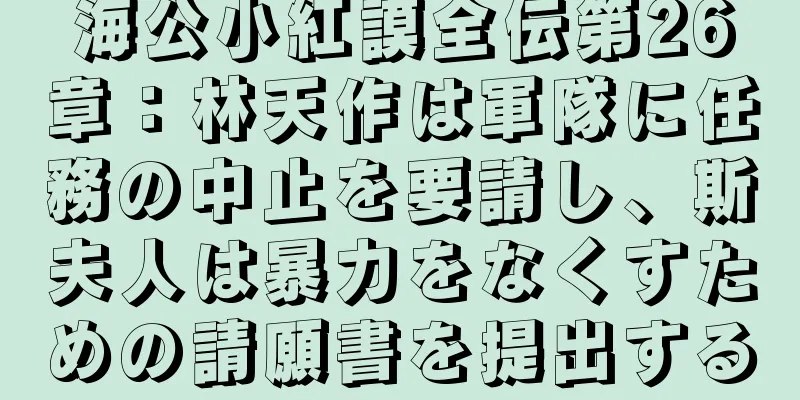 海公小紅謨全伝第26章：林天作は軍隊に任務の中止を要請し、斯夫人は暴力をなくすための請願書を提出する