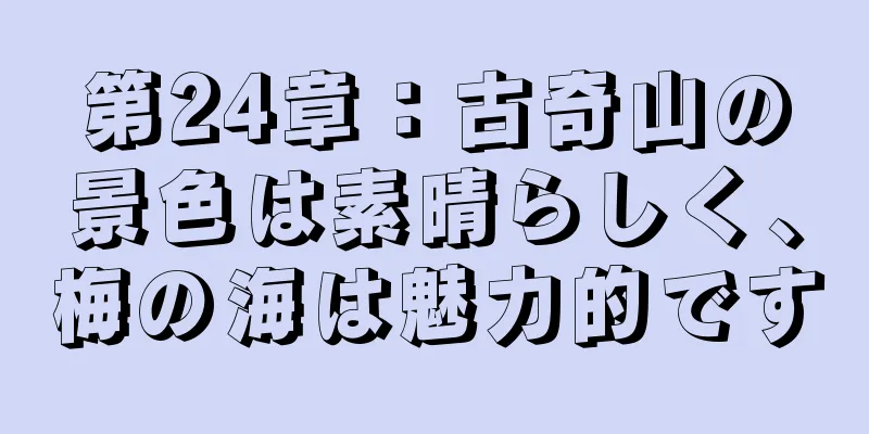 第24章：古奇山の景色は素晴らしく、梅の海は魅力的です