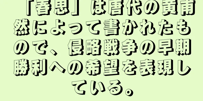 「春思」は唐代の黄甫然によって書かれたもので、侵略戦争の早期勝利への希望を表現している。