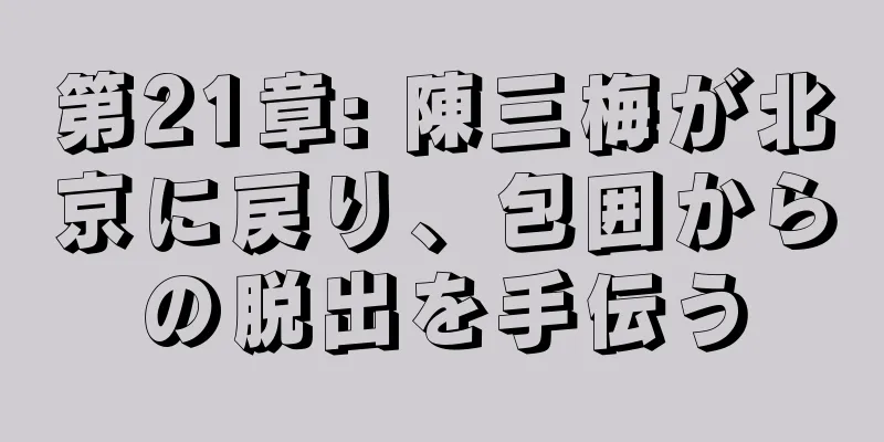 第21章: 陳三梅が北京に戻り、包囲からの脱出を手伝う