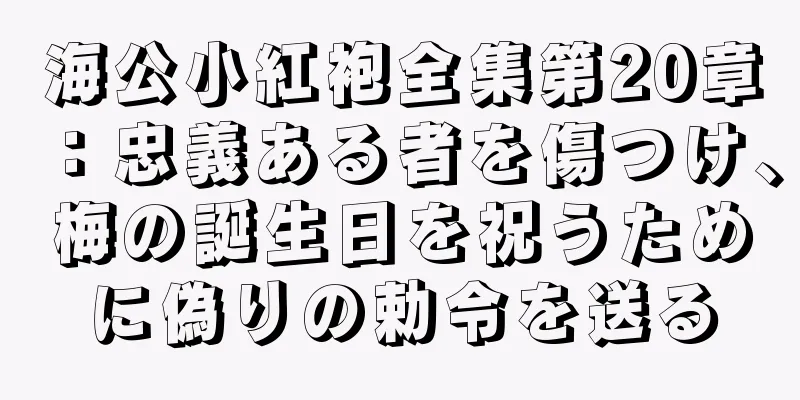 海公小紅袍全集第20章：忠義ある者を傷つけ、梅の誕生日を祝うために偽りの勅令を送る