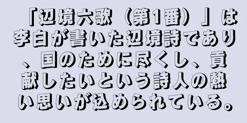 「辺境六歌（第1番）」は李白が書いた辺境詩であり、国のために尽くし、貢献したいという詩人の熱い思いが込められている。