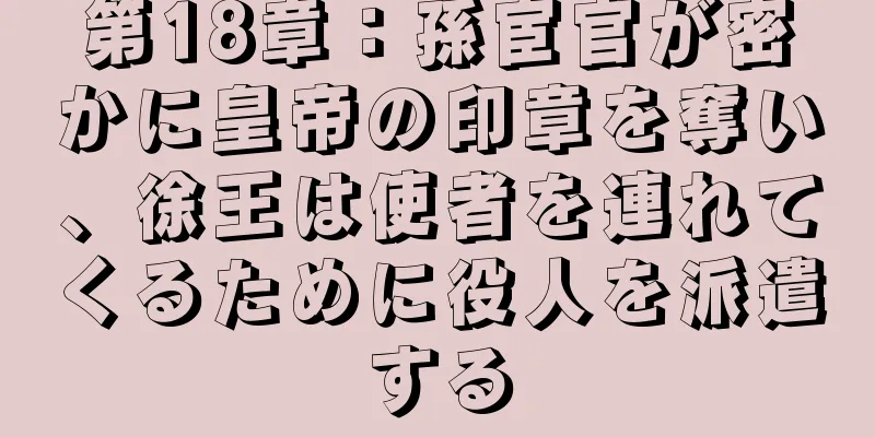 第18章：孫宦官が密かに皇帝の印章を奪い、徐王は使者を連れてくるために役人を派遣する
