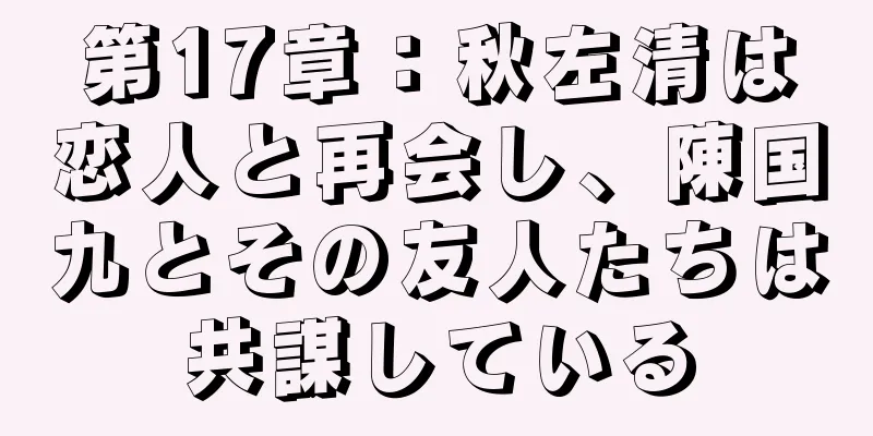 第17章：秋左清は恋人と再会し、陳国九とその友人たちは共謀している