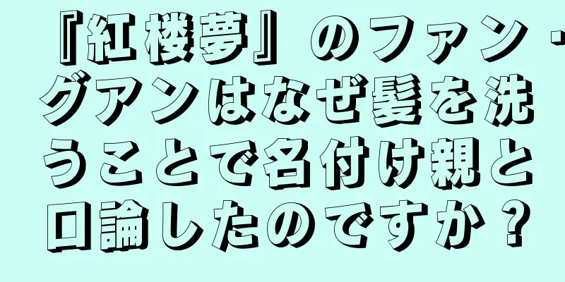 『紅楼夢』のファン・グアンはなぜ髪を洗うことで名付け親と口論したのですか？