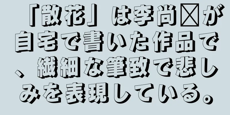 「散花」は李尚雯が自宅で書いた作品で、繊細な筆致で悲しみを表現している。