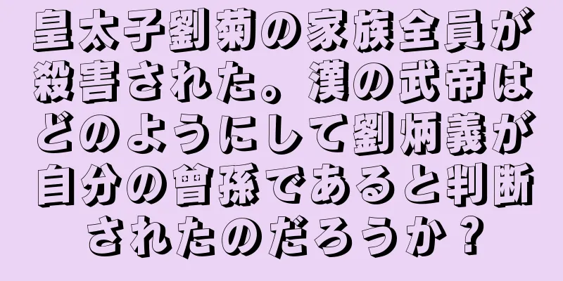 皇太子劉菊の家族全員が殺害された。漢の武帝はどのようにして劉炳義が自分の曾孫であると判断されたのだろうか？