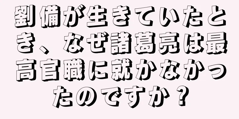 劉備が生きていたとき、なぜ諸葛亮は最高官職に就かなかったのですか？