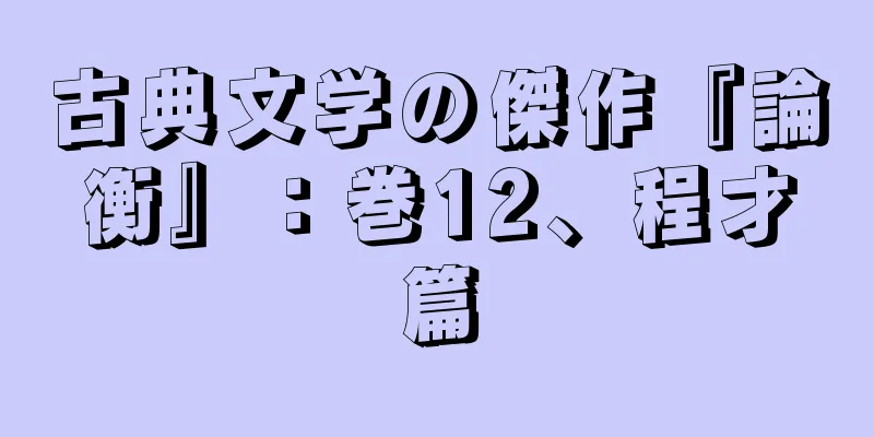 古典文学の傑作『論衡』：巻12、程才篇