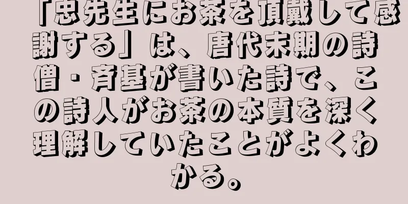 「忠先生にお茶を頂戴して感謝する」は、唐代末期の詩僧・斉基が書いた詩で、この詩人がお茶の本質を深く理解していたことがよくわかる。