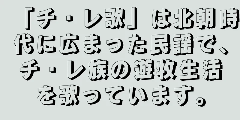 「チ・レ歌」は北朝時代に広まった民謡で、チ・レ族の遊牧生活を歌っています。