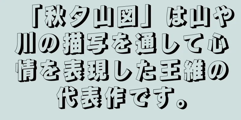 「秋夕山図」は山や川の描写を通して心情を表現した王維の代表作です。