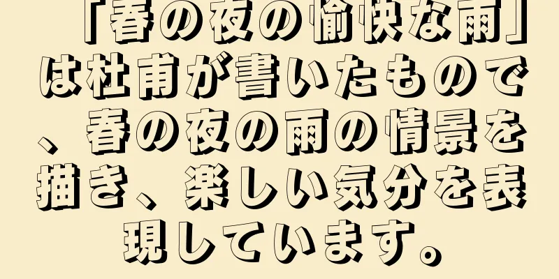 「春の夜の愉快な雨」は杜甫が書いたもので、春の夜の雨の情景を描き、楽しい気分を表現しています。