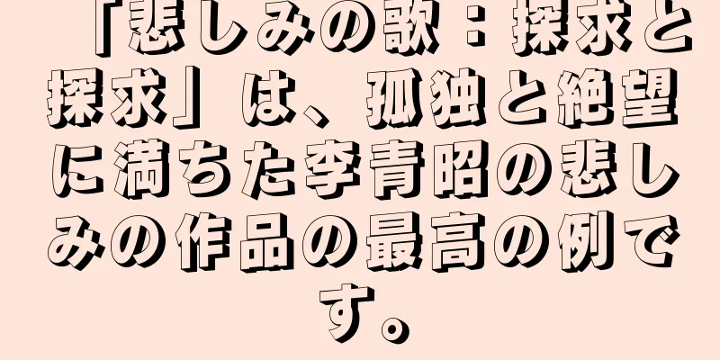 「悲しみの歌：探求と探求」は、孤独と絶望に満ちた李青昭の悲しみの作品の最高の例です。