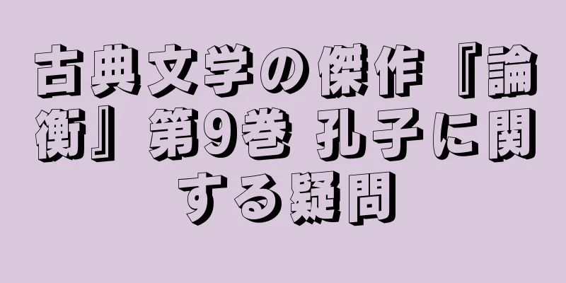 古典文学の傑作『論衡』第9巻 孔子に関する疑問
