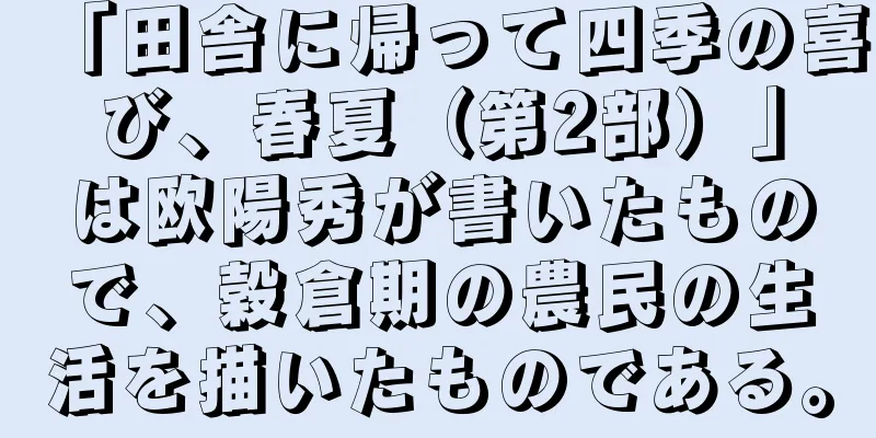 「田舎に帰って四季の喜び、春夏（第2部）」は欧陽秀が書いたもので、穀倉期の農民の生活を描いたものである。