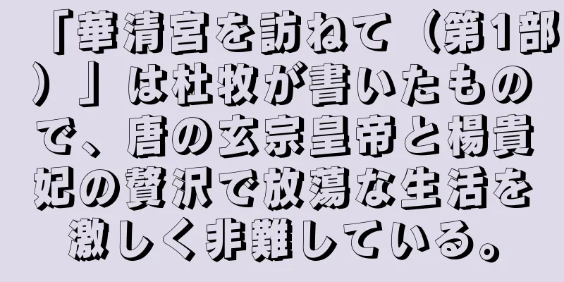 「華清宮を訪ねて（第1部）」は杜牧が書いたもので、唐の玄宗皇帝と楊貴妃の贅沢で放蕩な生活を激しく非難している。