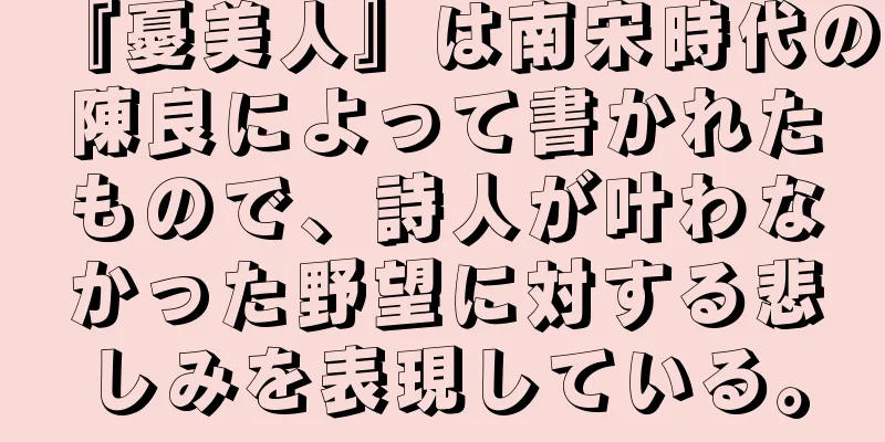 『憂美人』は南宋時代の陳良によって書かれたもので、詩人が叶わなかった野望に対する悲しみを表現している。