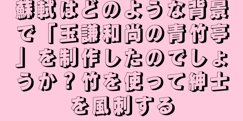 蘇軾はどのような背景で「玉謙和尚の青竹亭」を制作したのでしょうか？竹を使って紳士を風刺する