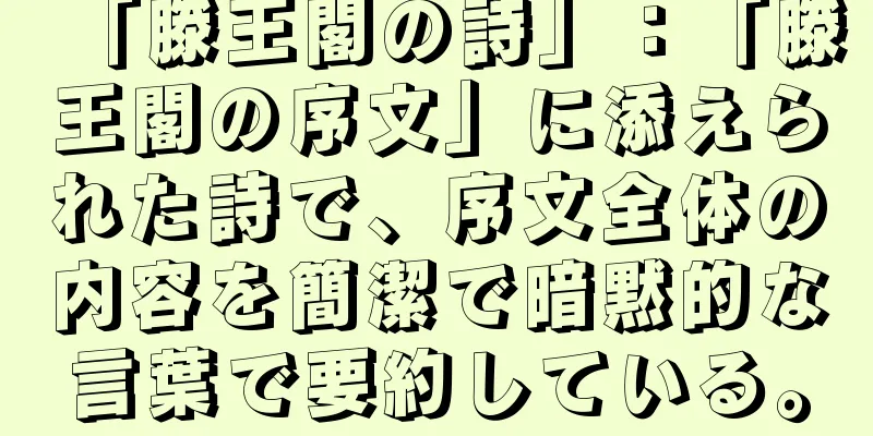 「滕王閣の詩」：「滕王閣の序文」に添えられた詩で、序文全体の内容を簡潔で暗黙的な言葉で要約している。