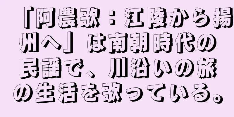 「阿農歌：江陵から揚州へ」は南朝時代の民謡で、川沿いの旅の生活を歌っている。