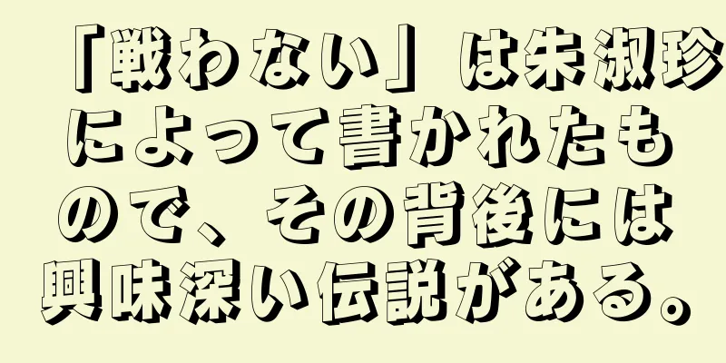 「戦わない」は朱淑珍によって書かれたもので、その背後には興味深い伝説がある。