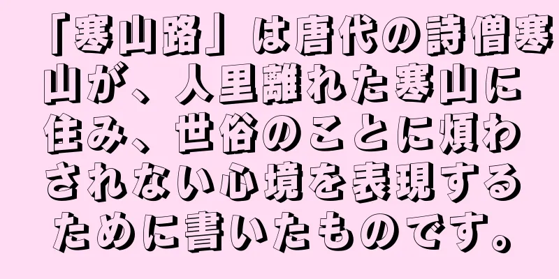 「寒山路」は唐代の詩僧寒山が、人里離れた寒山に住み、世俗のことに煩わされない心境を表現するために書いたものです。