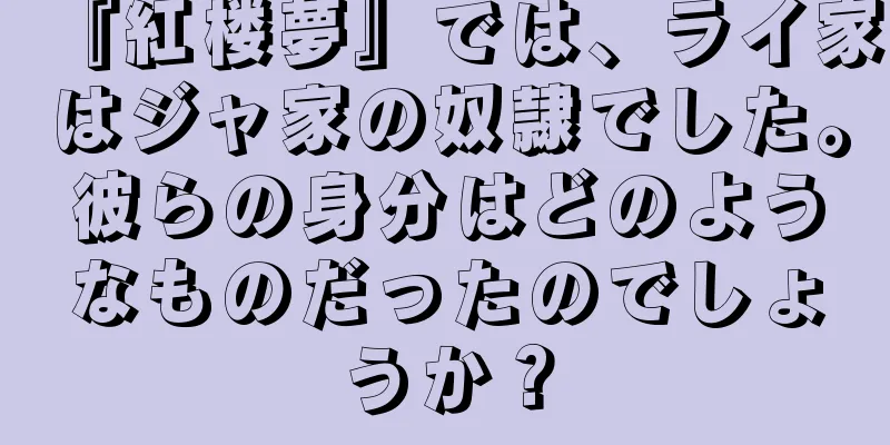 『紅楼夢』では、ライ家はジャ家の奴隷でした。彼らの身分はどのようなものだったのでしょうか？