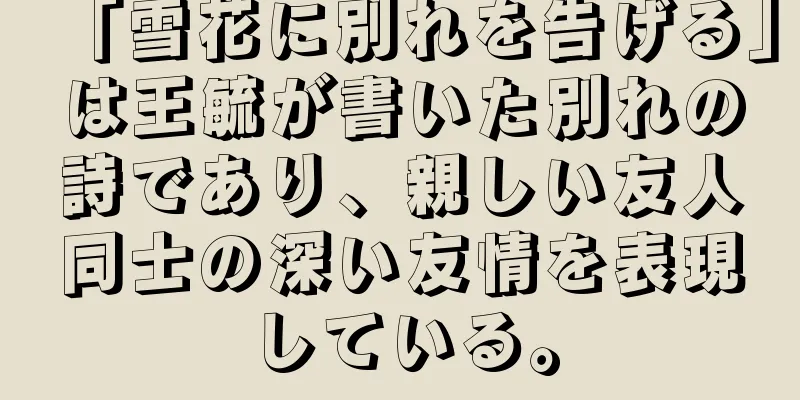 「雪花に別れを告げる」は王毓が書いた別れの詩であり、親しい友人同士の深い友情を表現している。