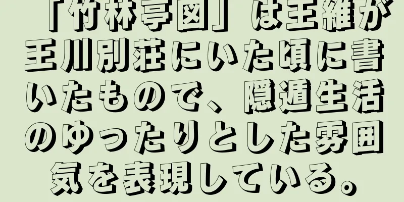 「竹林亭図」は王維が王川別荘にいた頃に書いたもので、隠遁生活のゆったりとした雰囲気を表現している。