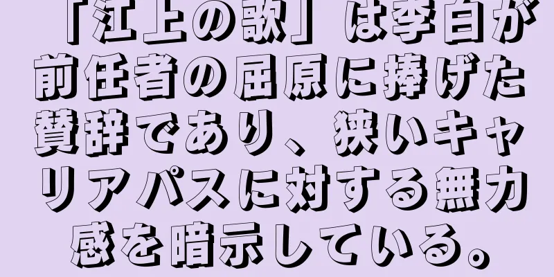 「江上の歌」は李白が前任者の屈原に捧げた賛辞であり、狭いキャリアパスに対する無力感を暗示している。