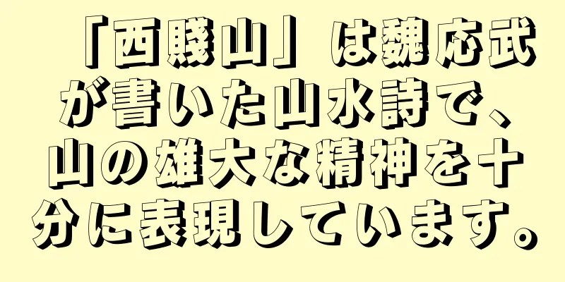 「西賤山」は魏応武が書いた山水詩で、山の雄大な精神を十分に表現しています。