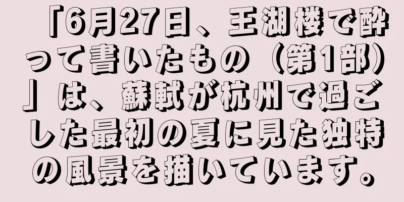 「6月27日、王湖楼で酔って書いたもの（第1部）」は、蘇軾が杭州で過ごした最初の夏に見た独特の風景を描いています。