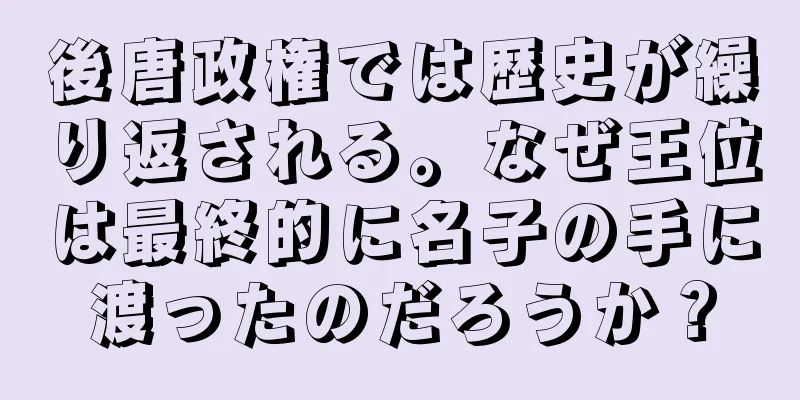 後唐政権では歴史が繰り返される。なぜ王位は最終的に名子の手に渡ったのだろうか？