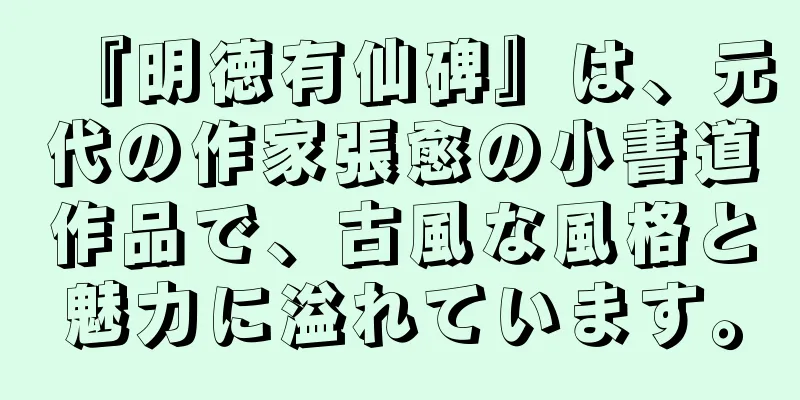 『明徳有仙碑』は、元代の作家張愈の小書道作品で、古風な風格と魅力に溢れています。