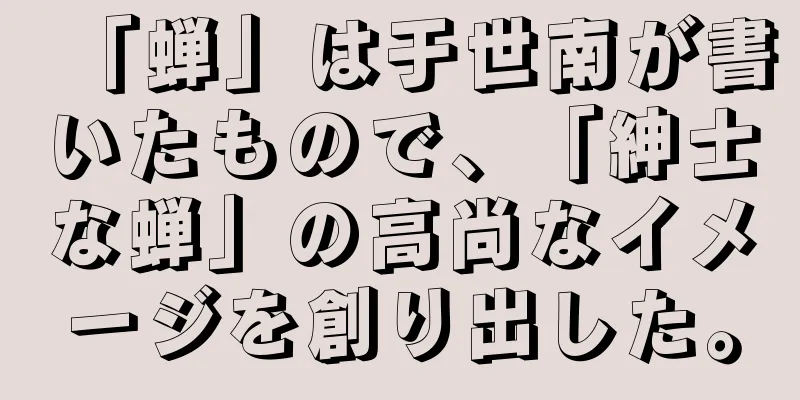 「蝉」は于世南が書いたもので、「紳士な蝉」の高尚なイメージを創り出した。