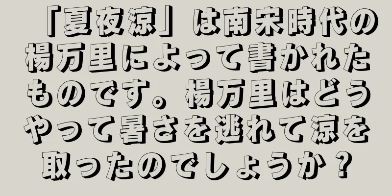 「夏夜涼」は南宋時代の楊万里によって書かれたものです。楊万里はどうやって暑さを逃れて涼を取ったのでしょうか？
