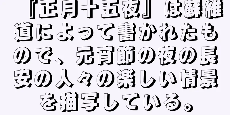 『正月十五夜』は蘇維道によって書かれたもので、元宵節の夜の長安の人々の楽しい情景を描写している。