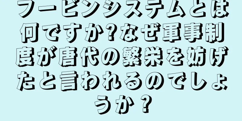 フービンシステムとは何ですか?なぜ軍事制度が唐代の繁栄を妨げたと言われるのでしょうか？