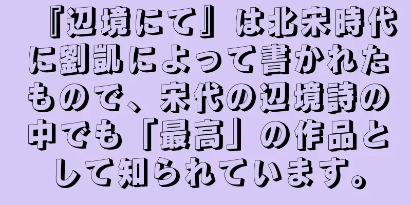 『辺境にて』は北宋時代に劉凱によって書かれたもので、宋代の辺境詩の中でも「最高」の作品として知られています。