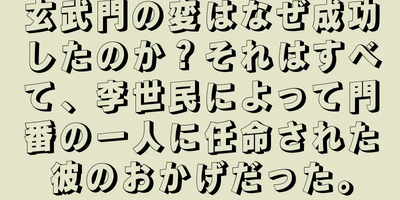 玄武門の変はなぜ成功したのか？それはすべて、李世民によって門番の一人に任命された彼のおかげだった。