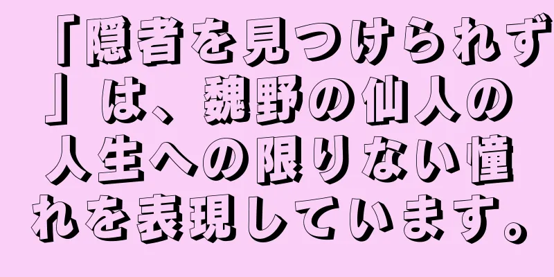 「隠者を見つけられず」は、魏野の仙人の人生への限りない憧れを表現しています。